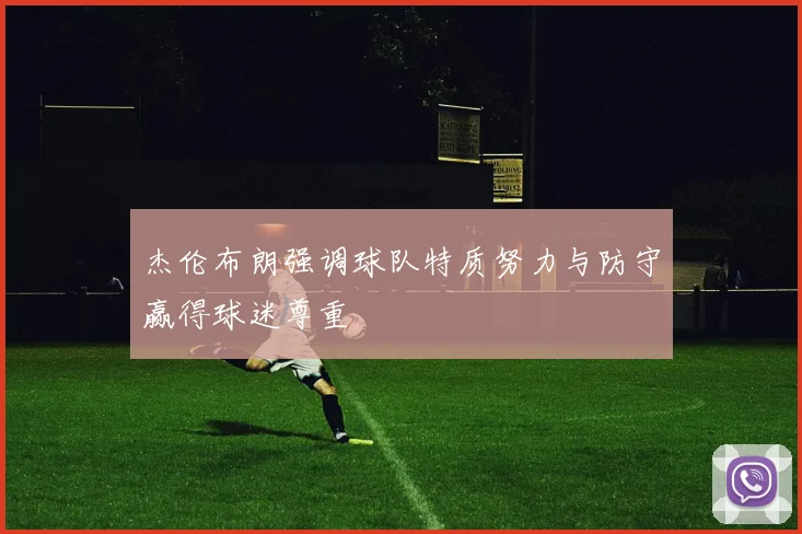 杰伦布朗强调球队特质努力与防守赢得球迷尊重