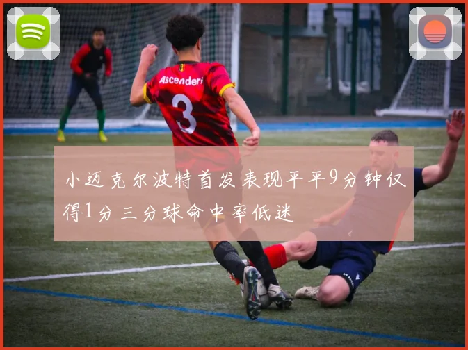 小迈克尔波特首发表现平平9分钟仅得1分三分球命中率低迷