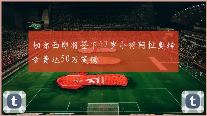 切尔西即将签下17岁小将阿拉奥转会费达50万英镑